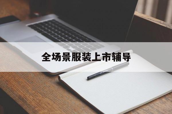 新乡市全场景服装上市辅导(服装怎么样打造场景化)